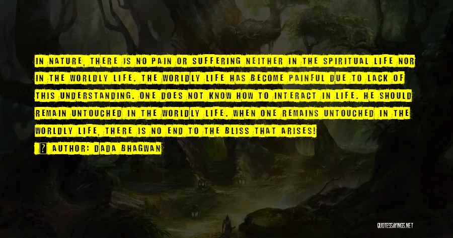 Dada Bhagwan Quotes: In Nature, There Is No Pain Or Suffering Neither In The Spiritual Life Nor In The Worldly Life. The Worldly