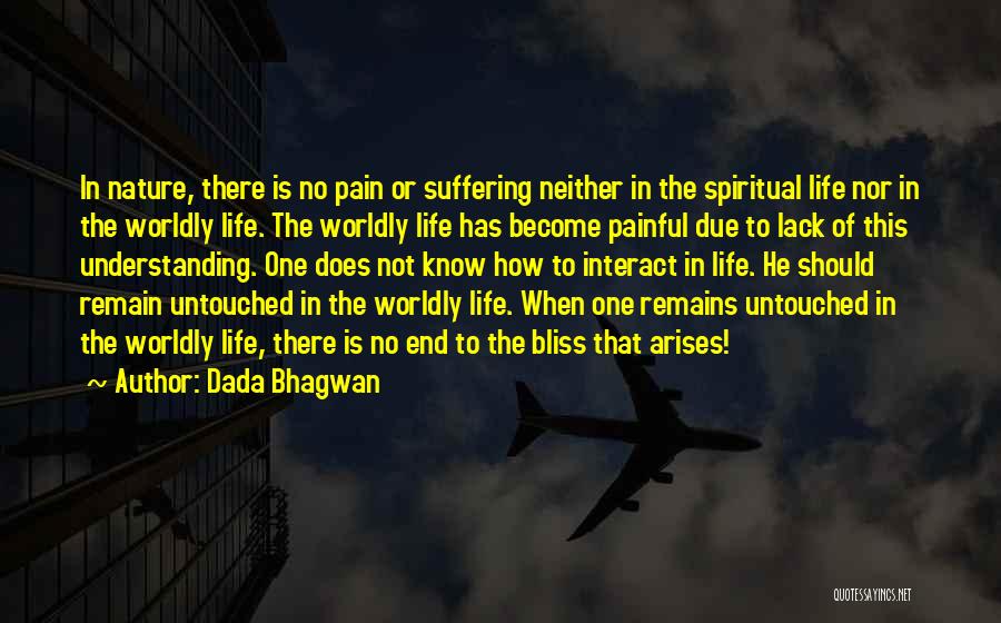 Dada Bhagwan Quotes: In Nature, There Is No Pain Or Suffering Neither In The Spiritual Life Nor In The Worldly Life. The Worldly