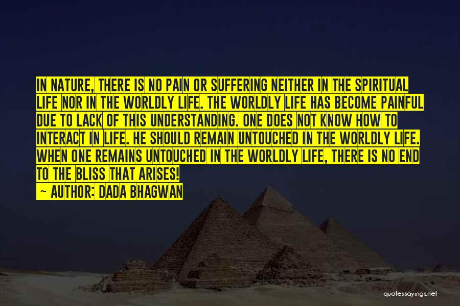 Dada Bhagwan Quotes: In Nature, There Is No Pain Or Suffering Neither In The Spiritual Life Nor In The Worldly Life. The Worldly
