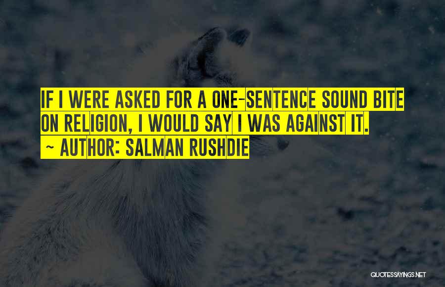 Salman Rushdie Quotes: If I Were Asked For A One-sentence Sound Bite On Religion, I Would Say I Was Against It.