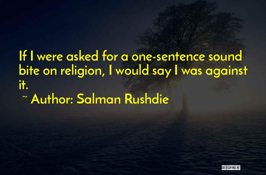 Salman Rushdie Quotes: If I Were Asked For A One-sentence Sound Bite On Religion, I Would Say I Was Against It.