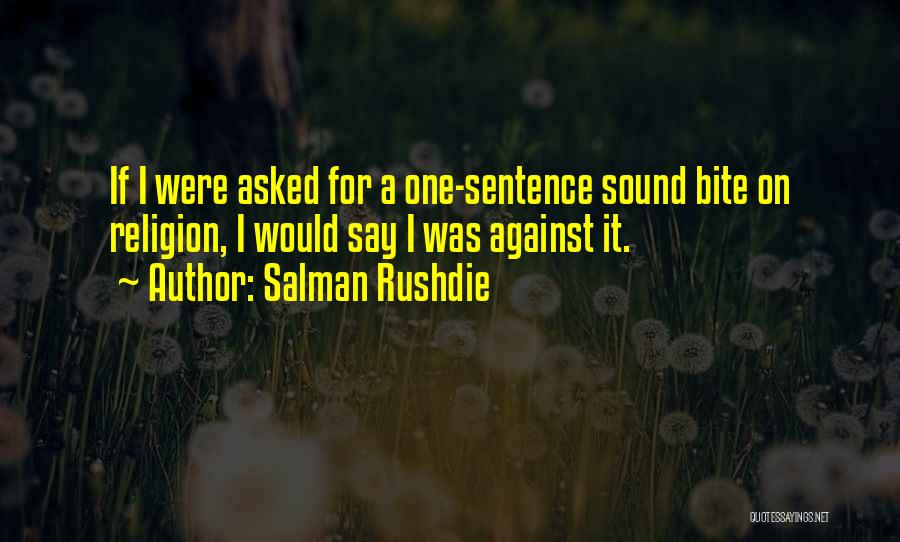 Salman Rushdie Quotes: If I Were Asked For A One-sentence Sound Bite On Religion, I Would Say I Was Against It.