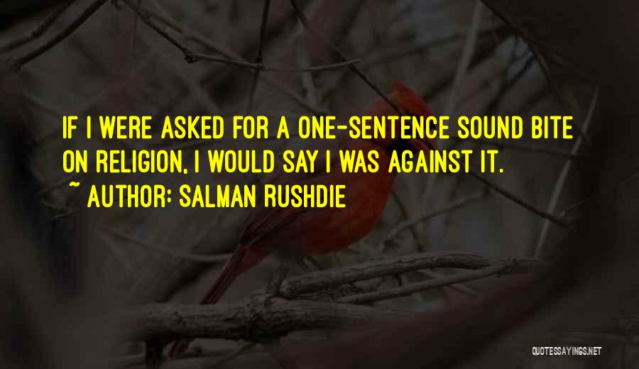 Salman Rushdie Quotes: If I Were Asked For A One-sentence Sound Bite On Religion, I Would Say I Was Against It.