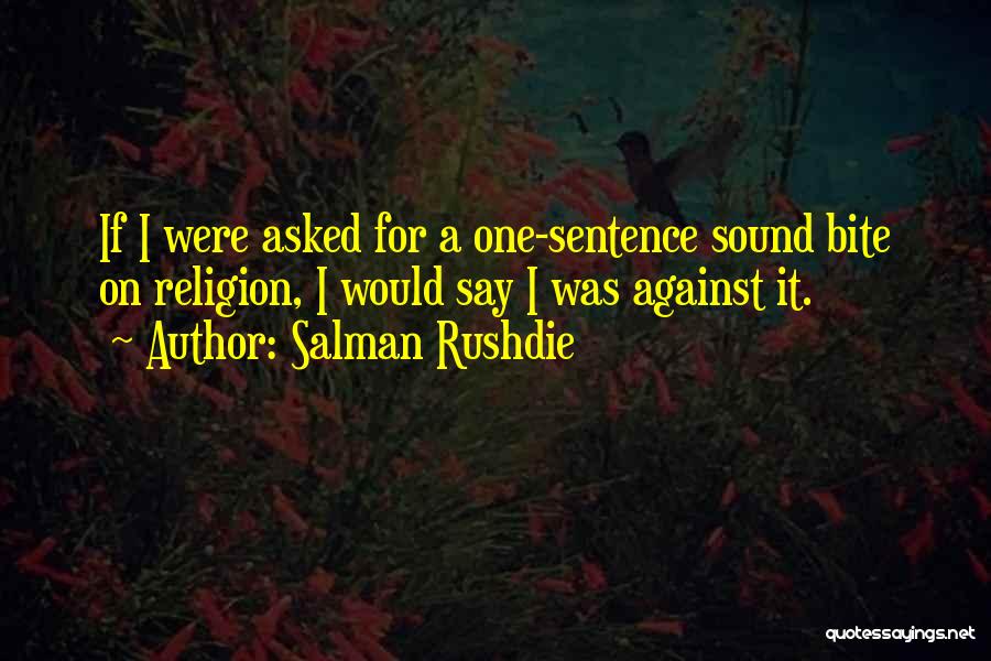 Salman Rushdie Quotes: If I Were Asked For A One-sentence Sound Bite On Religion, I Would Say I Was Against It.