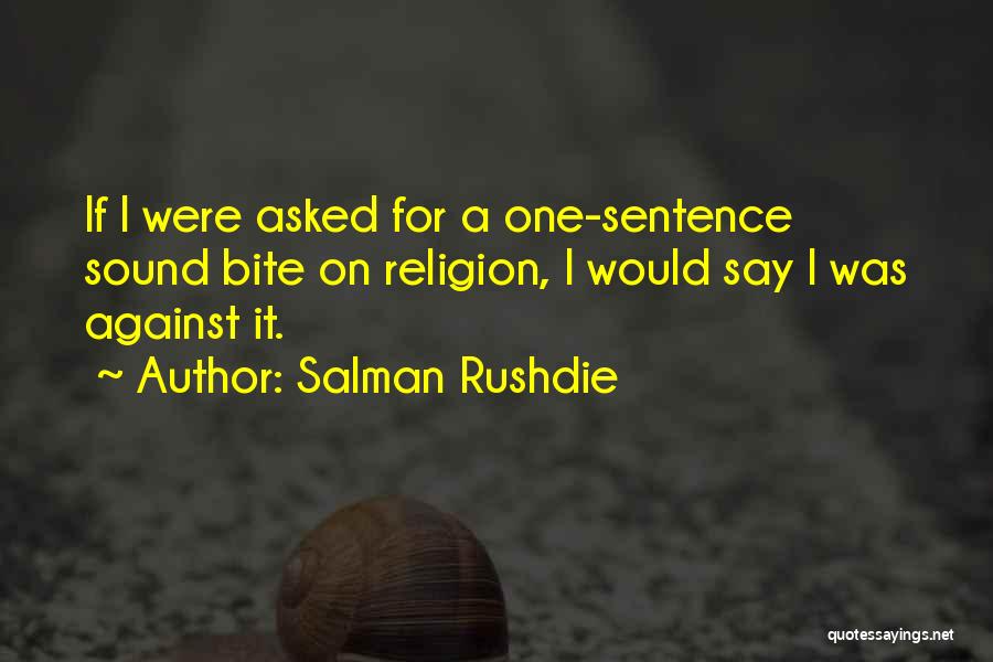 Salman Rushdie Quotes: If I Were Asked For A One-sentence Sound Bite On Religion, I Would Say I Was Against It.