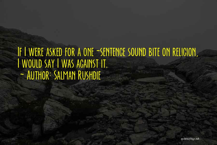 Salman Rushdie Quotes: If I Were Asked For A One-sentence Sound Bite On Religion, I Would Say I Was Against It.