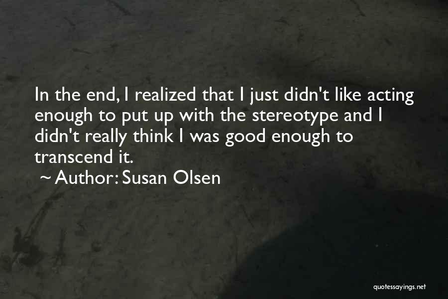 Susan Olsen Quotes: In The End, I Realized That I Just Didn't Like Acting Enough To Put Up With The Stereotype And I