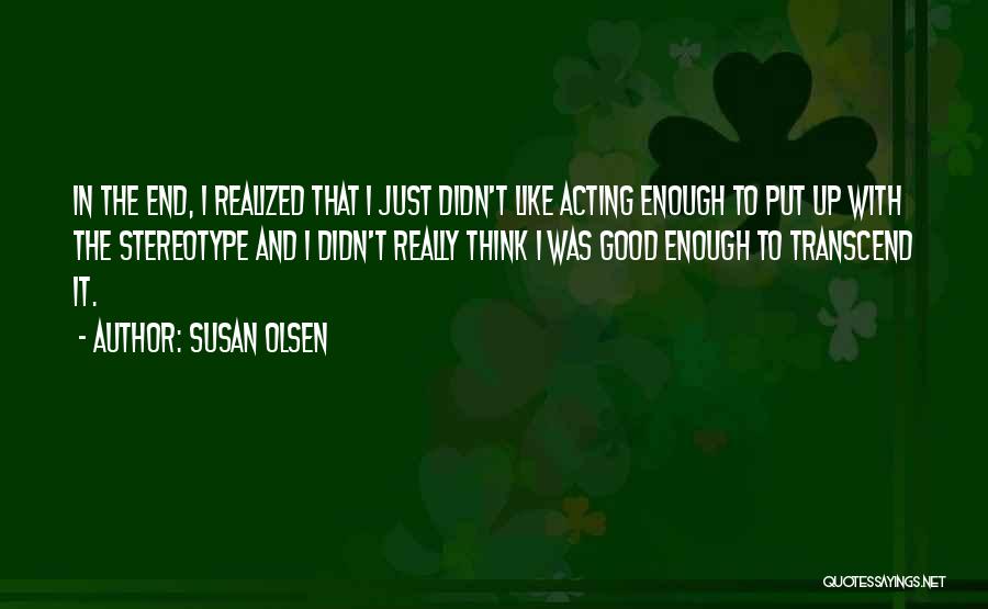 Susan Olsen Quotes: In The End, I Realized That I Just Didn't Like Acting Enough To Put Up With The Stereotype And I