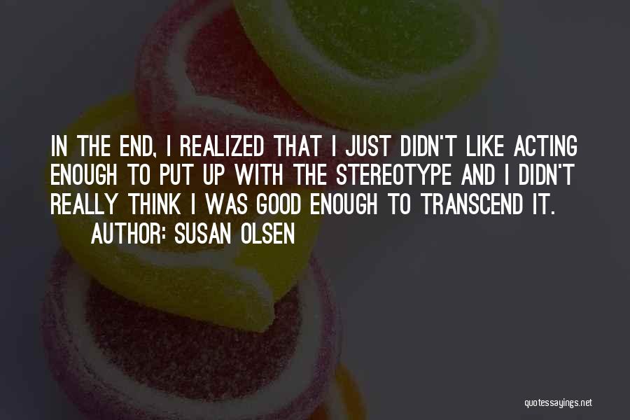 Susan Olsen Quotes: In The End, I Realized That I Just Didn't Like Acting Enough To Put Up With The Stereotype And I