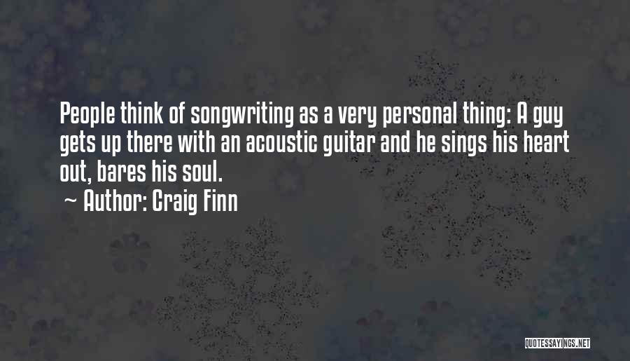 Craig Finn Quotes: People Think Of Songwriting As A Very Personal Thing: A Guy Gets Up There With An Acoustic Guitar And He