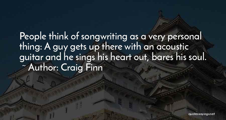 Craig Finn Quotes: People Think Of Songwriting As A Very Personal Thing: A Guy Gets Up There With An Acoustic Guitar And He