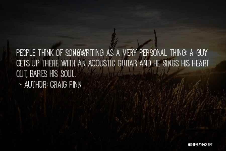 Craig Finn Quotes: People Think Of Songwriting As A Very Personal Thing: A Guy Gets Up There With An Acoustic Guitar And He