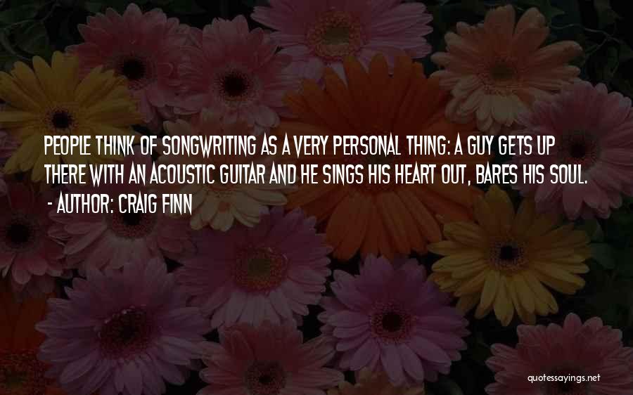 Craig Finn Quotes: People Think Of Songwriting As A Very Personal Thing: A Guy Gets Up There With An Acoustic Guitar And He