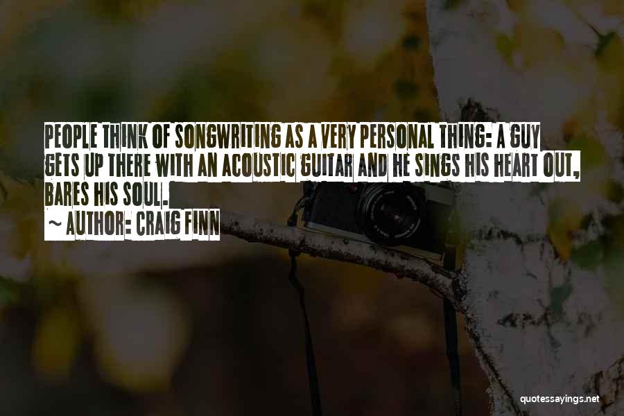 Craig Finn Quotes: People Think Of Songwriting As A Very Personal Thing: A Guy Gets Up There With An Acoustic Guitar And He