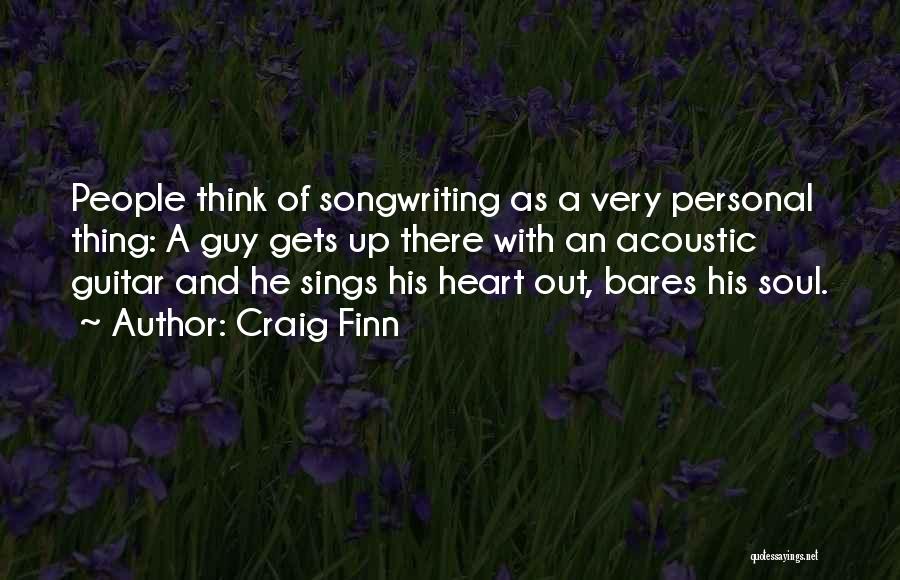 Craig Finn Quotes: People Think Of Songwriting As A Very Personal Thing: A Guy Gets Up There With An Acoustic Guitar And He