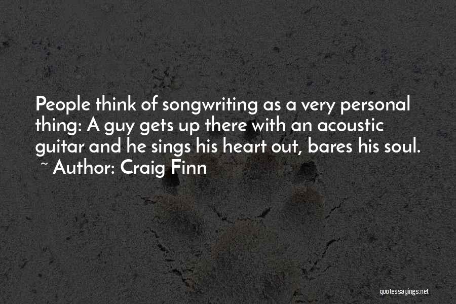 Craig Finn Quotes: People Think Of Songwriting As A Very Personal Thing: A Guy Gets Up There With An Acoustic Guitar And He