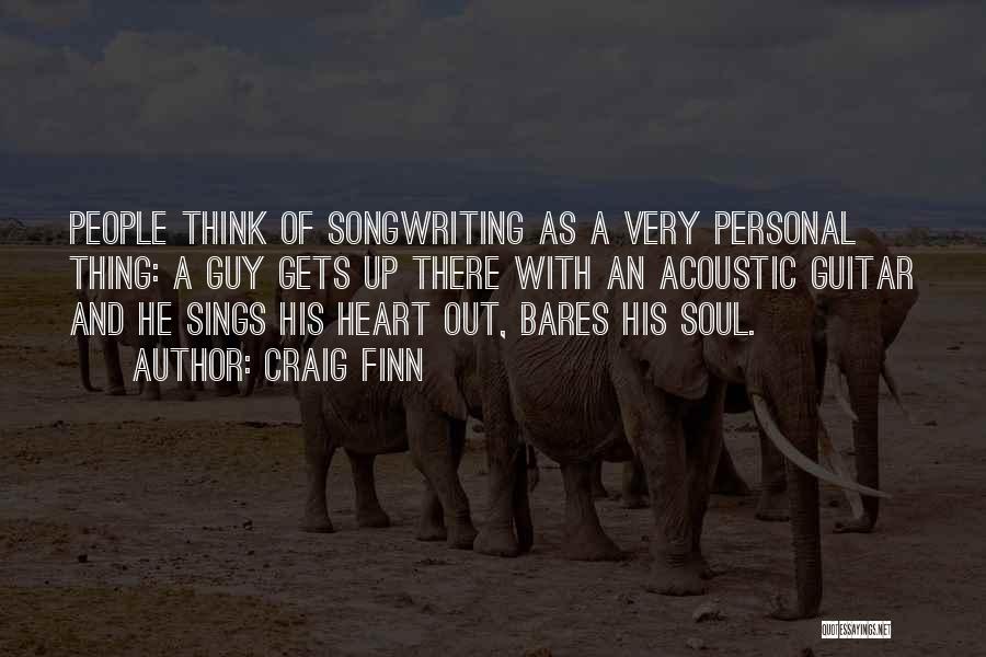 Craig Finn Quotes: People Think Of Songwriting As A Very Personal Thing: A Guy Gets Up There With An Acoustic Guitar And He