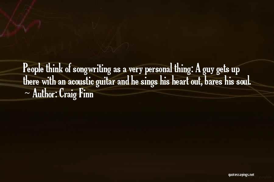 Craig Finn Quotes: People Think Of Songwriting As A Very Personal Thing: A Guy Gets Up There With An Acoustic Guitar And He