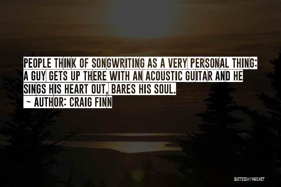 Craig Finn Quotes: People Think Of Songwriting As A Very Personal Thing: A Guy Gets Up There With An Acoustic Guitar And He