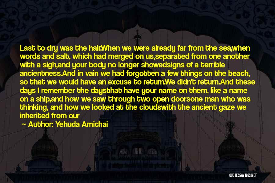 Yehuda Amichai Quotes: Last To Dry Was The Hair.when We Were Already Far From The Sea,when Words And Salt, Which Had Merged On