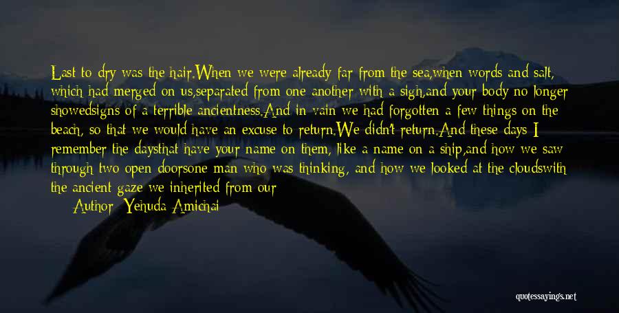 Yehuda Amichai Quotes: Last To Dry Was The Hair.when We Were Already Far From The Sea,when Words And Salt, Which Had Merged On