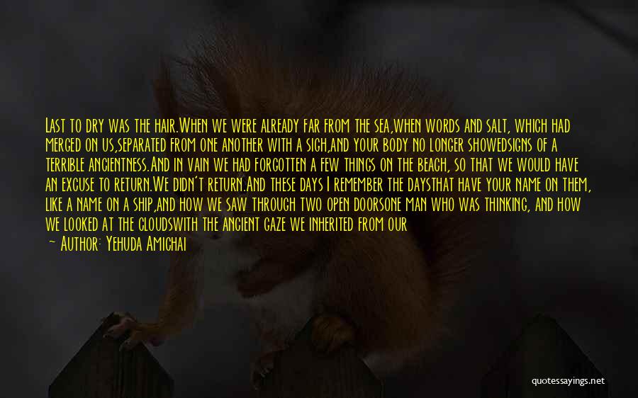 Yehuda Amichai Quotes: Last To Dry Was The Hair.when We Were Already Far From The Sea,when Words And Salt, Which Had Merged On