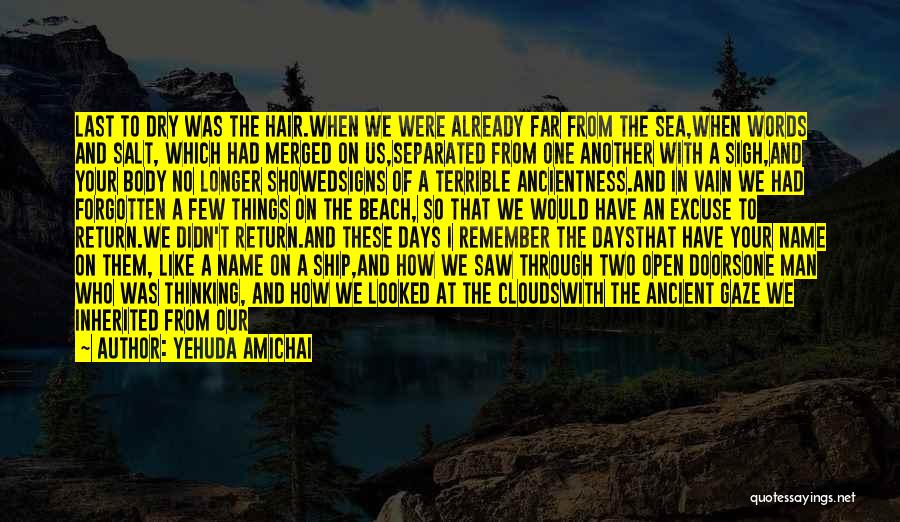 Yehuda Amichai Quotes: Last To Dry Was The Hair.when We Were Already Far From The Sea,when Words And Salt, Which Had Merged On