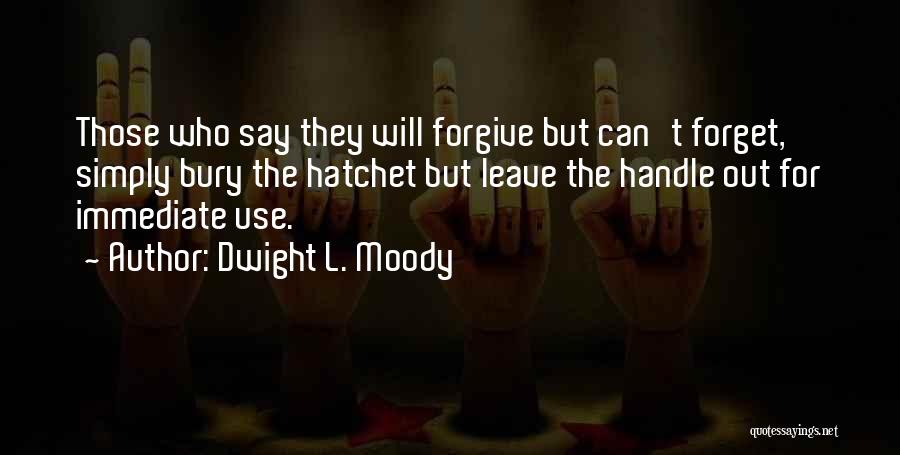 Dwight L. Moody Quotes: Those Who Say They Will Forgive But Can't Forget, Simply Bury The Hatchet But Leave The Handle Out For Immediate
