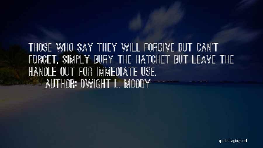 Dwight L. Moody Quotes: Those Who Say They Will Forgive But Can't Forget, Simply Bury The Hatchet But Leave The Handle Out For Immediate