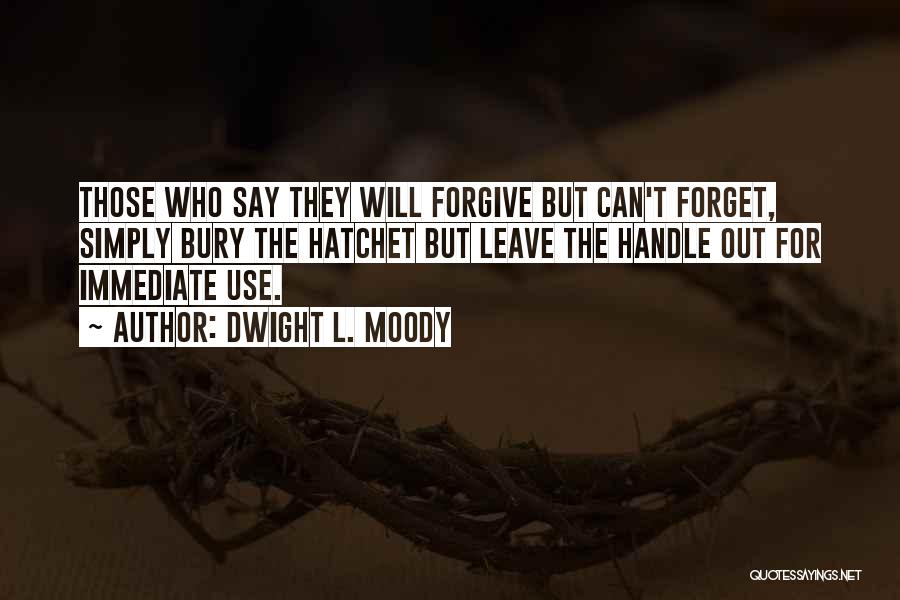 Dwight L. Moody Quotes: Those Who Say They Will Forgive But Can't Forget, Simply Bury The Hatchet But Leave The Handle Out For Immediate