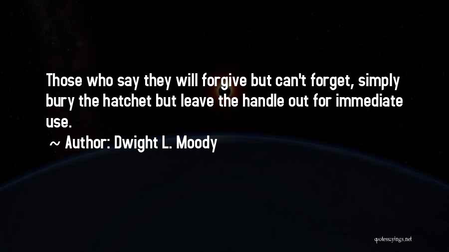 Dwight L. Moody Quotes: Those Who Say They Will Forgive But Can't Forget, Simply Bury The Hatchet But Leave The Handle Out For Immediate