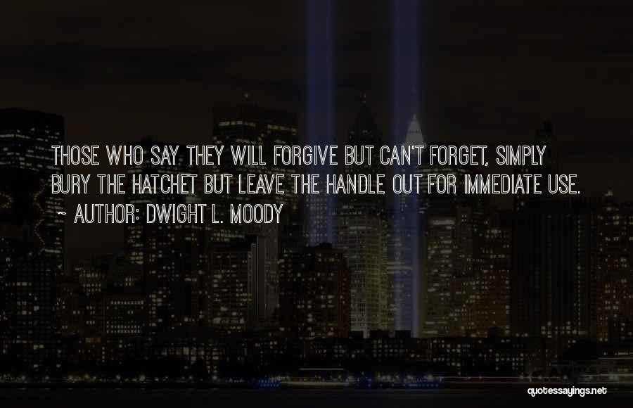 Dwight L. Moody Quotes: Those Who Say They Will Forgive But Can't Forget, Simply Bury The Hatchet But Leave The Handle Out For Immediate