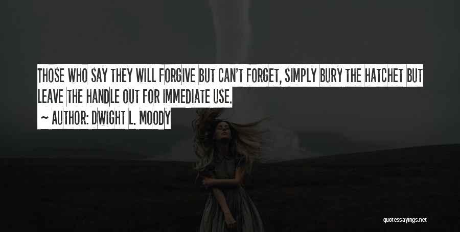 Dwight L. Moody Quotes: Those Who Say They Will Forgive But Can't Forget, Simply Bury The Hatchet But Leave The Handle Out For Immediate