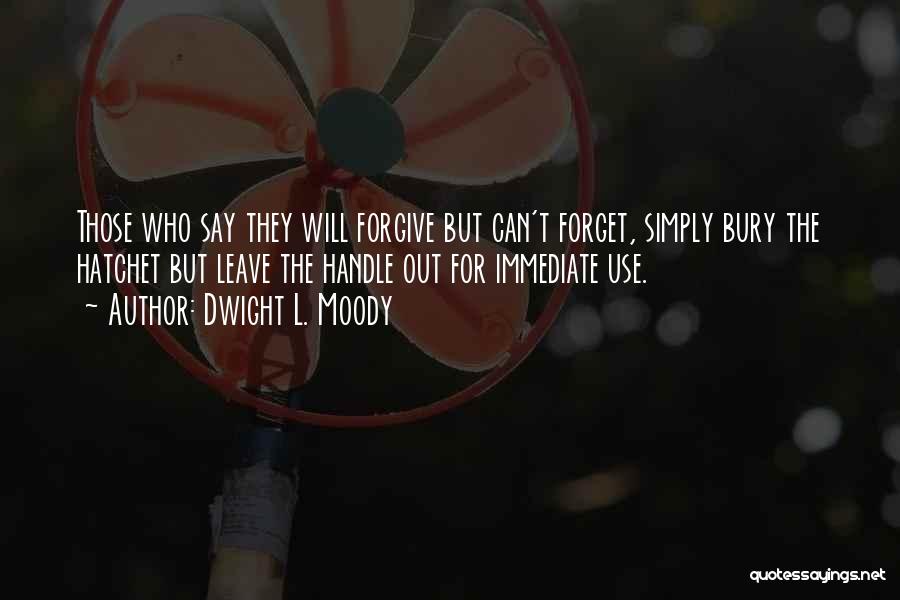 Dwight L. Moody Quotes: Those Who Say They Will Forgive But Can't Forget, Simply Bury The Hatchet But Leave The Handle Out For Immediate