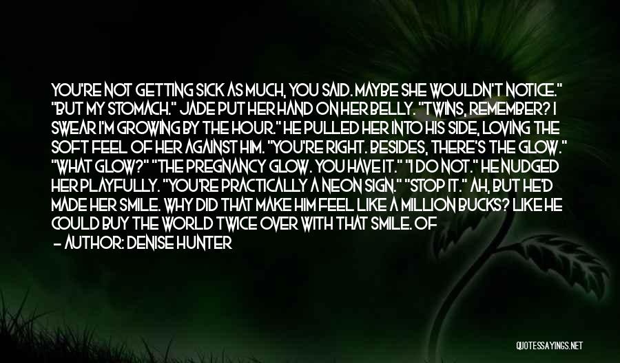 Denise Hunter Quotes: You're Not Getting Sick As Much, You Said. Maybe She Wouldn't Notice. But My Stomach. Jade Put Her Hand On