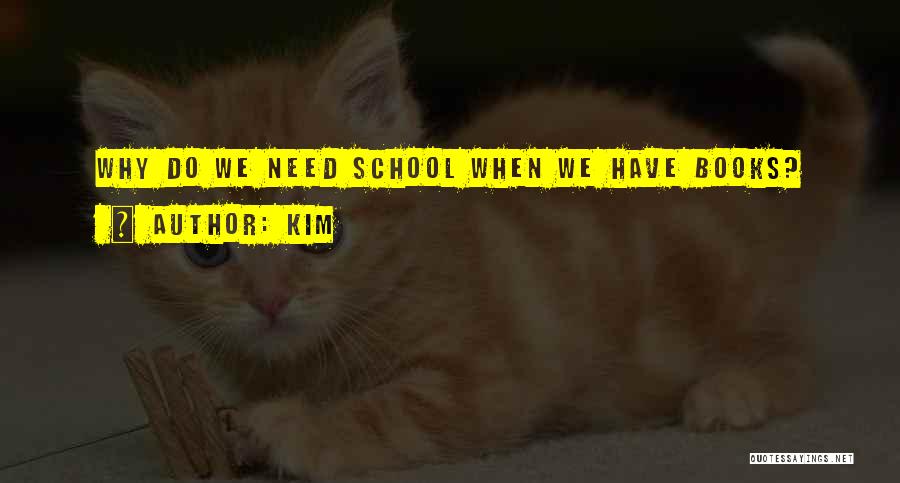 Kim Quotes: Why Do We Need School When We Have Books?