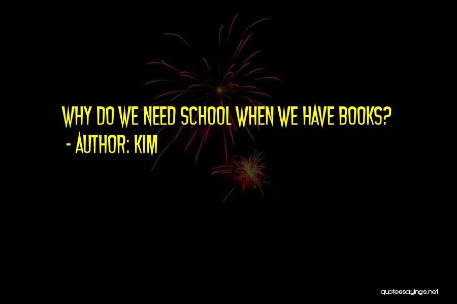 Kim Quotes: Why Do We Need School When We Have Books?