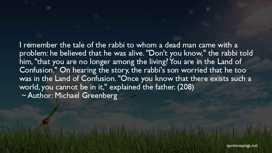 Michael Greenberg Quotes: I Remember The Tale Of The Rabbi To Whom A Dead Man Came With A Problem: He Believed That He