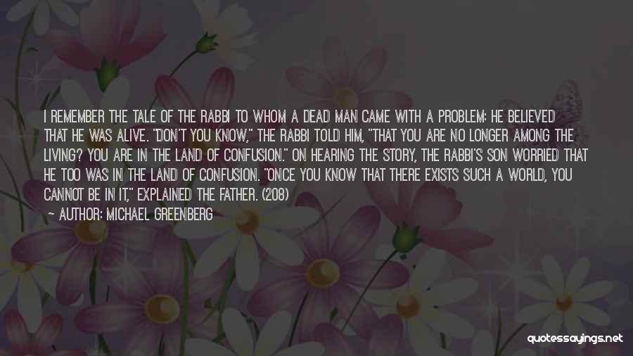 Michael Greenberg Quotes: I Remember The Tale Of The Rabbi To Whom A Dead Man Came With A Problem: He Believed That He