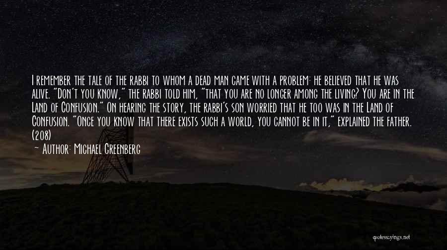 Michael Greenberg Quotes: I Remember The Tale Of The Rabbi To Whom A Dead Man Came With A Problem: He Believed That He