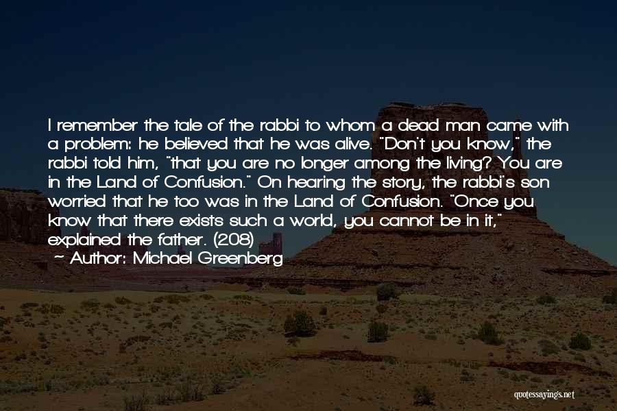 Michael Greenberg Quotes: I Remember The Tale Of The Rabbi To Whom A Dead Man Came With A Problem: He Believed That He