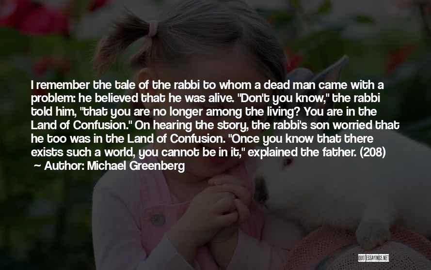 Michael Greenberg Quotes: I Remember The Tale Of The Rabbi To Whom A Dead Man Came With A Problem: He Believed That He