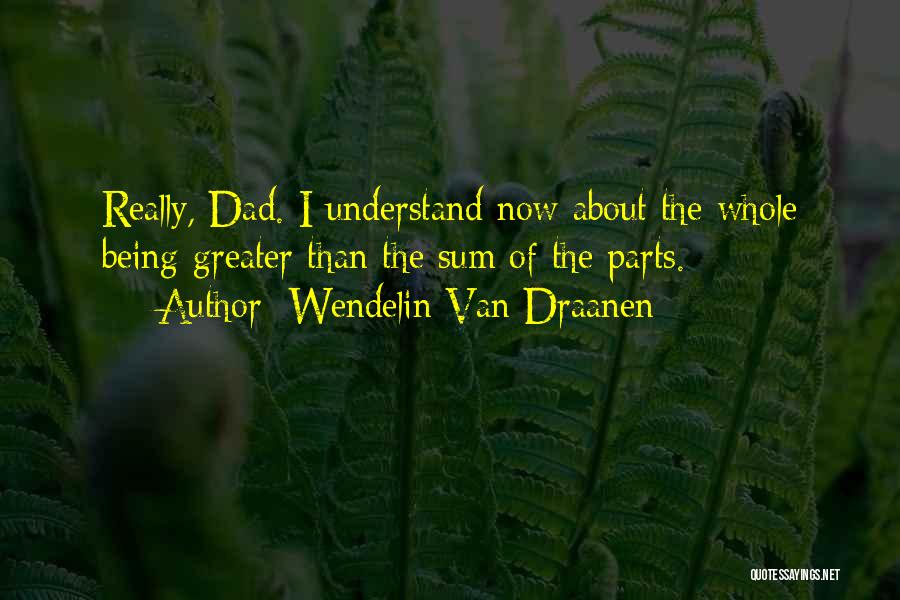 Wendelin Van Draanen Quotes: Really, Dad. I Understand Now About The Whole Being Greater Than The Sum Of The Parts.