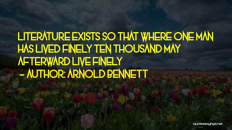 Arnold Bennett Quotes: Literature Exists So That Where One Man Has Lived Finely Ten Thousand May Afterward Live Finely