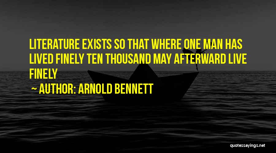 Arnold Bennett Quotes: Literature Exists So That Where One Man Has Lived Finely Ten Thousand May Afterward Live Finely