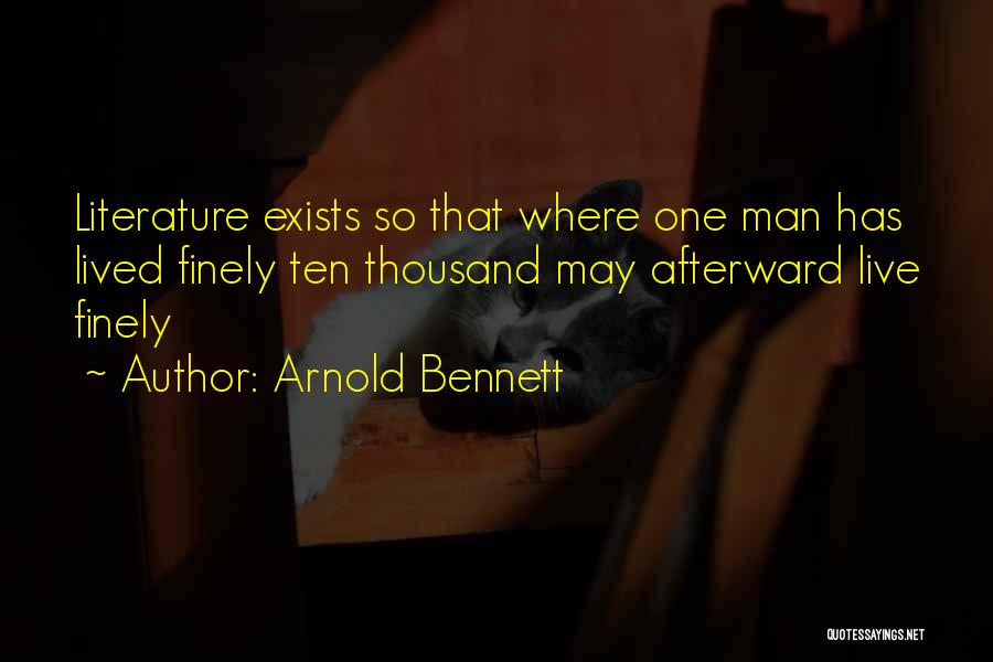 Arnold Bennett Quotes: Literature Exists So That Where One Man Has Lived Finely Ten Thousand May Afterward Live Finely