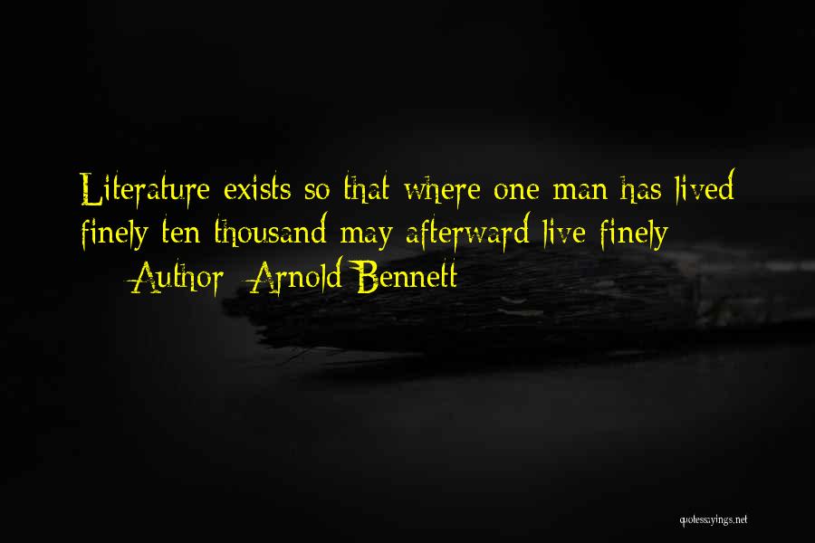 Arnold Bennett Quotes: Literature Exists So That Where One Man Has Lived Finely Ten Thousand May Afterward Live Finely