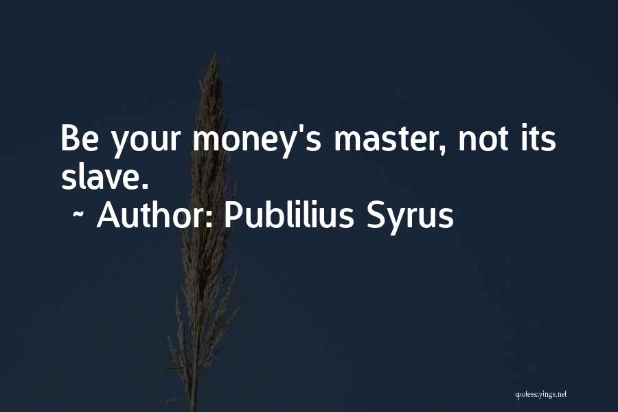 Publilius Syrus Quotes: Be Your Money's Master, Not Its Slave.