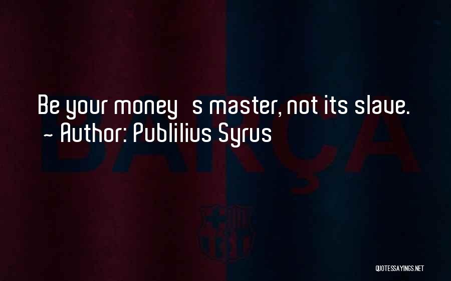 Publilius Syrus Quotes: Be Your Money's Master, Not Its Slave.
