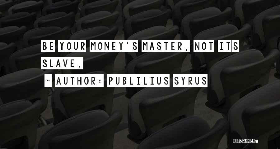 Publilius Syrus Quotes: Be Your Money's Master, Not Its Slave.